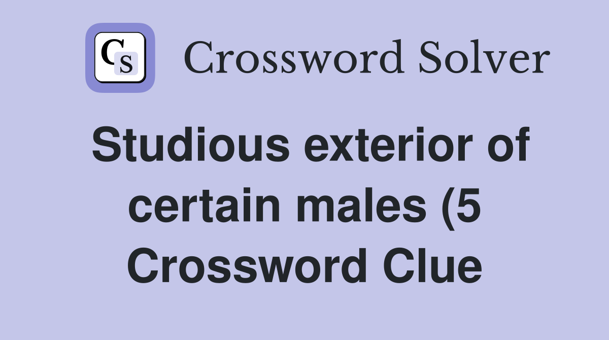 Studious exterior of certain males (5) - Crossword Clue Answers